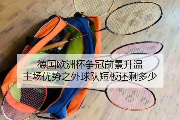 德国欧洲杯争冠前景升温 主场优势之外球队短板还剩多少