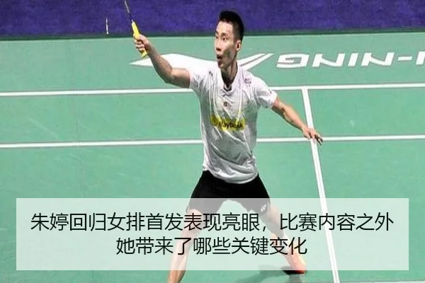 朱婷回归女排首发表现亮眼，比赛内容之外她带来了哪些关键变化